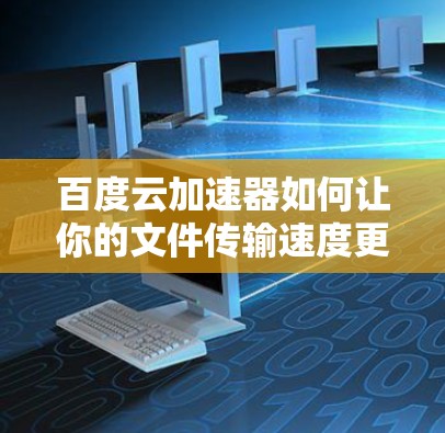百度云加速器如何让你的文件传输速度更高效？
