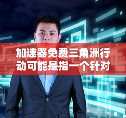 加速器免费三角洲行动可能是指一个针对阿凡达(阿凡达,原生计划)的加速器软件,特别是免费的版本。在阿凡达中,加速器通常用于快速下载视频或游戏内容,以减少延迟和时间。以下是一些关于加速器免费选项的建议 加速器免费三角洲行动可能是指一个针对阿凡达(阿凡达,原生计划)的加速器软件,特别是免费的版本。在阿凡达中,加速器通常用于快速下载视频或游戏内容,以减少延迟和时间。以下是一些关于加速器免费选项的建议
