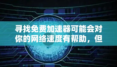 寻找免费加速器可能会对你的网络速度有帮助，但需要注意以下几点