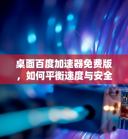 桌面百度加速器免费版，如何平衡速度与安全？