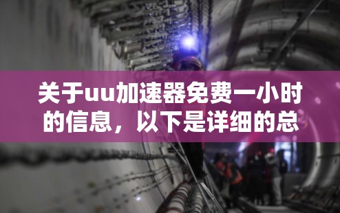 关于uu加速器免费一小时的信息，以下是详细的总结和建议
