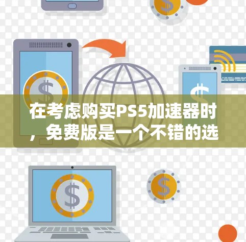 在考虑购买PS5加速器时,免费版是一个不错的选择,因为它提供了多种功能,尤其是当没有特定加速器可用时。然而,它也有其局限性,需要权衡是否适合自己的使用需求。以下是一个结构化的总结 在考虑购买PS5加速器时,免费版是一个不错的选择,因为它提供了多种功能,尤其是当没有特定加速器可用时。然而,它也有其局限性,需要权衡是否适合自己的使用需求。以下是一个结构化的总结