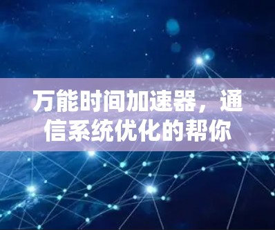万能时间加速器，通信系统优化的帮你轻松提升效率的自由版