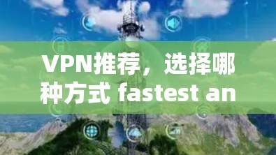 VPN推荐，选择哪种方式 fastest and safest