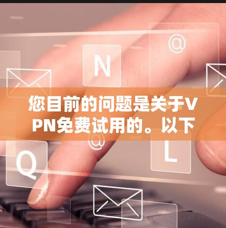 您目前的问题是关于VPN免费试用的。以下是详细的解答