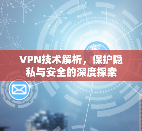 VPN技术解析，保护隐私与安全的深度探索