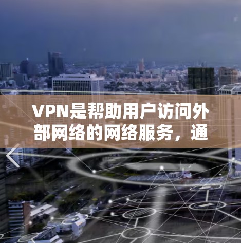 VPN是帮助用户访问外部网络的网络服务,通常通过软件实现,允许用户连接到国外的互联网。以下是关于VPN的详细介绍 VPN是帮助用户访问外部网络的网络服务,通常通过软件实现,允许用户连接到国外的互联网。以下是关于VPN的详细介绍