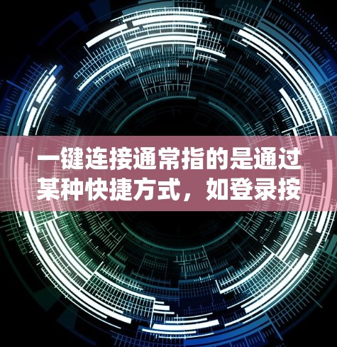 一键连接通常指的是通过某种快捷方式，如登录按钮、搜索栏或导航栏，直接跳转到需要访问的系统或服务页面。这种连接方式通常方便快捷，适用于用户需要快速访问多个系统或服务的情况