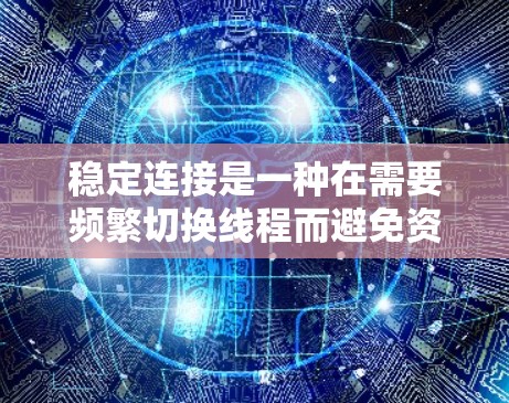稳定连接是一种在需要频繁切换线程而避免资源泄漏和线程冲突的场景中使用的连接机制。它通过线程池和队列来管理线程切换，确保资源在切换时保持正确分配。以下是对其详细的一个步骤说明