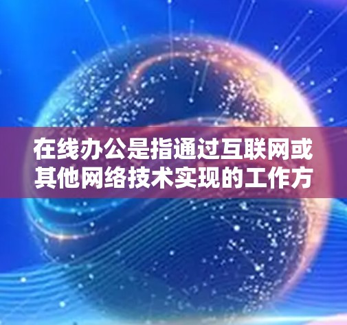 在线办公是指通过互联网或其他网络技术实现的工作方式，用户可以在网络上进行办公活动，包括工作、学习、项目管理等。以下是关于在线办公的一些关键点
