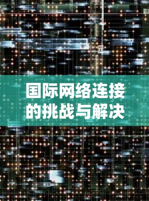 国际网络连接的挑战与解决方案