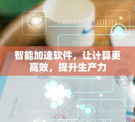 智能加速软件，让计算更高效，提升生产力