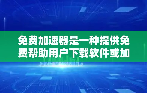 免费加速器是一种提供免费帮助用户下载软件或加速文件的工具。以下是一些常见的免费加速器类型和使用建议