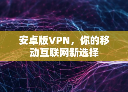 安卓版VPN，你的移动互联网新选择