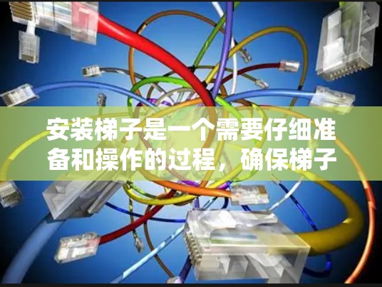 安装梯子是一个需要仔细准备和操作的过程，确保梯子的正确使用以确保安全和稳定性。以下是一个清晰的步骤指南