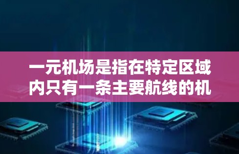 一元机场是指在特定区域内只有一条主要航线的机场，通常能够连接多个城市或区域。以下是关于一元机场的详细信息