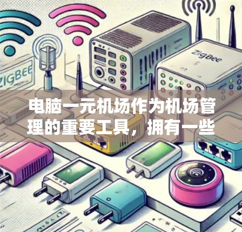 电脑一元机场作为机场管理的重要工具，拥有一些关键功能和特点，以下是对其详细介绍