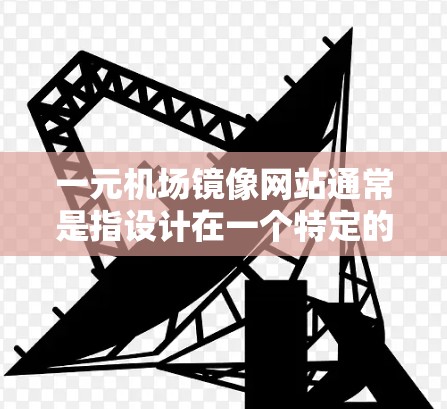 一元机场镜像网站通常是指设计在一个特定的场景下（比如机场）的镜像网站，旨在提供一个独特的、简洁且易于访问的体验。以下是一元机场镜像网站的设计原则、示例代码以及可能的技术实现方法