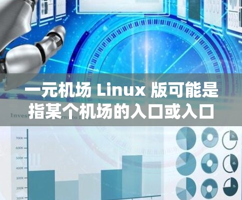 一元机场 Linux 版可能是指某个机场的入口或入口系统在使用Linux操作系统后的情况。如果是指机场入口设备的Linux版本，可能需要具体了解是哪个机场，以提供更准确的信息