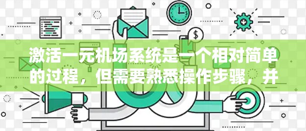 激活一元机场系统是一个相对简单的过程，但需要熟悉操作步骤，并确保设备和网络正常。以下是一个详细的指南，帮助您顺利完成激活