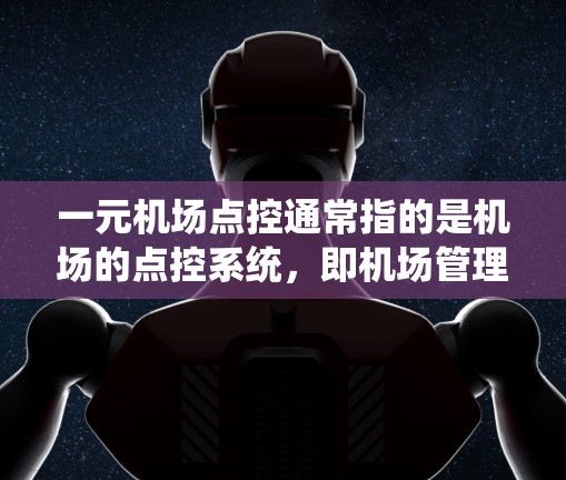 一元机场点控通常指的是机场的点控系统，即机场管理的自动化系统，主要用于对机场设备、人员、车辆等进行实时监控和管理。以下是一些常见的机场点控系统及其功能
