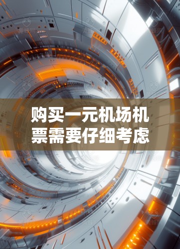 购买一元机场机票需要仔细考虑以下几个步骤，以确保预订成功并享受最佳体验