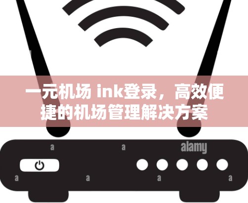 一元机场 ink登录，高效便捷的机场管理解决方案