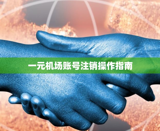 一元机场账号注销操作指南