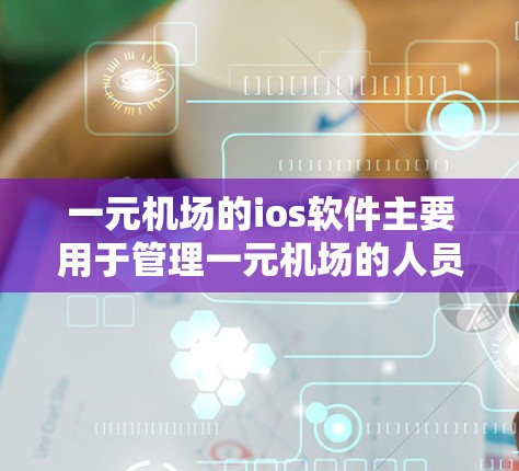 一元机场的ios软件主要用于管理一元机场的人员、航班和登机登记。以下是一个详细的步骤指南，帮助你逐步掌握这一软件