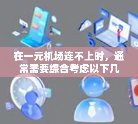 在一元机场连不上时,通常需要综合考虑以下几个方面来解决 在一元机场连不上时,通常需要综合考虑以下几个方面来解决