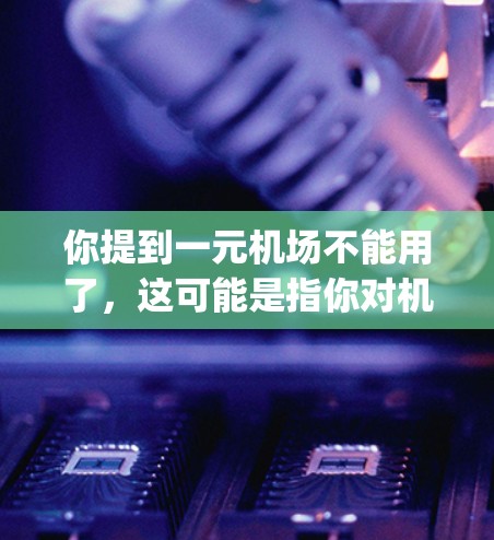 你提到一元机场不能用了，这可能是指你对机场服务或设施不满意。一元机场通常指的是机场的内设设施或服务，如 ticket counters 或 gateways。如果你对这些部分不满意，建议你