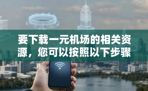 要下载一元机场的相关资源，您可以按照以下步骤操作