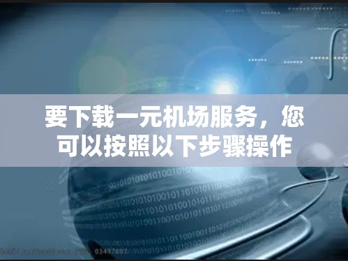 要下载一元机场服务，您可以按照以下步骤操作