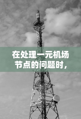 在处理一元机场节点的问题时，以下是一些关键步骤和建议