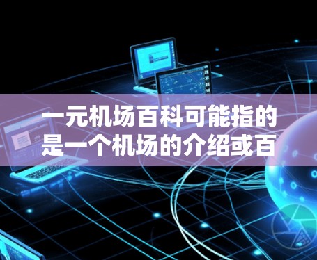 一元机场百科可能指的是一个机场的介绍或百科内容，具体取决于机场的性质和用途。以下是一般性的机场介绍，供你参考