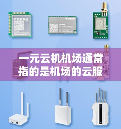 一元云机机场通常指的是机场的云服务平台，用于提供实时导航、航拍、行李管理等服务。机场的网址通常会指向这些云服务的平台