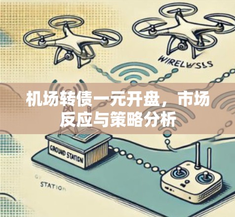 机场转债一元开盘，市场反应与策略分析