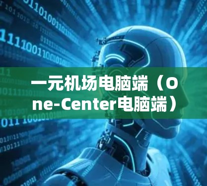 一元机场电脑端（One-Center电脑端）是一种专为机场使用的电脑端，旨在提供安全、便捷的计算机连接，方便机场工作人员和旅客使用。以下是关于一元机场电脑端的教程，涵盖安装、使用和配置等步骤