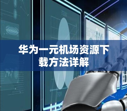 华为一元机场资源下载方法详解