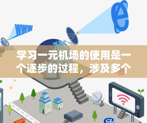学习一元机场的使用是一个逐步的过程，涉及多个方面，从基础概念到技术应用，再到实际操作。以下是一个详细的步骤指南，帮助你系统地学习和掌握一元机场的使用方法