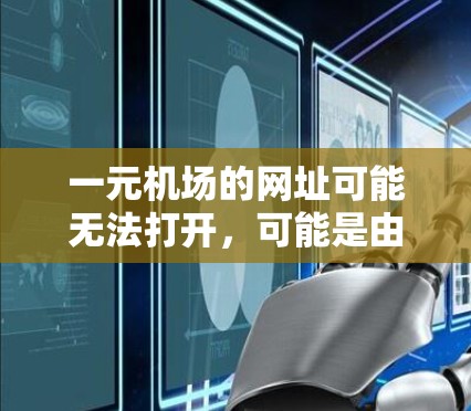 一元机场的网址可能无法打开，可能是由于多个原因导致的。以下是可能的解决方法