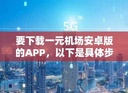 要下载一元机场安卓版的APP，以下是具体步骤