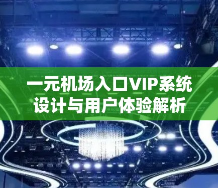 一元机场入口VIP系统设计与用户体验解析