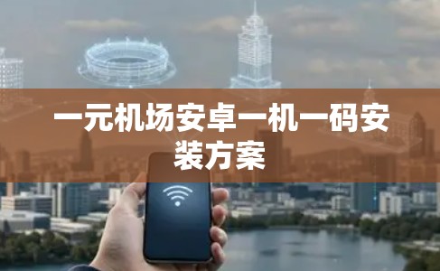 一元机场安卓一机一码安装方案