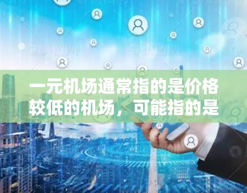 一元机场通常指的是价格较低的机场，可能指的是票价较低的航班。如果你无法购买到一元机场的车票，可能有以下几种原因