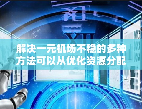 解决一元机场不稳的多种方法可以从优化资源分配、提高客流量、加强服务、引入管理工具和技术以及考虑基础设施和政策支持等方面入手。以下是详细的解决方案