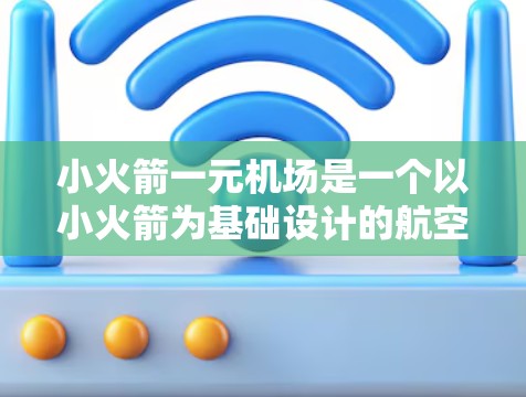 小火箭一元机场是一个以小火箭为基础设计的航空项目，旨在通过创新和探索航空技术，推动航空行业的进步。以下是对该项目的详细分析