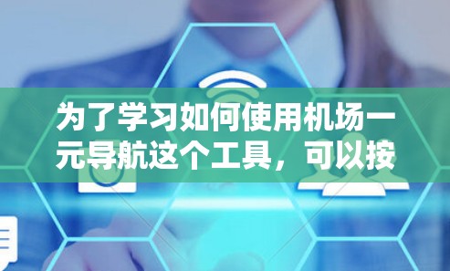为了学习如何使用机场一元导航这个工具，可以按照以下步骤进行