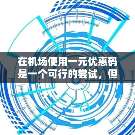 在机场使用一元优惠码是一个可行的尝试，但需遵循以下步骤和注意事项