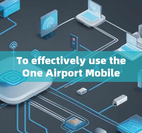 To effectively use the One Airport Mobile App,follow these organized steps and considerations: